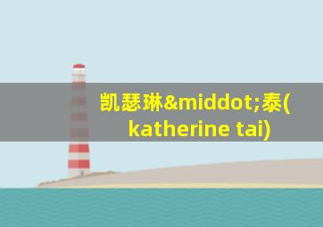 凯瑟琳·泰(katherine tai)